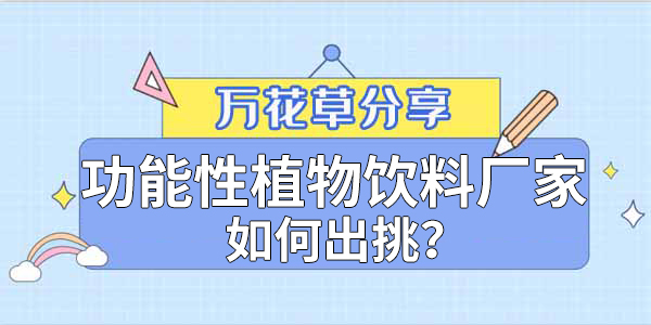 萬花(huā)草(cǎo)|功能(néng)性植物(wù)飲料廠(chǎng)家(jiā)如(rú)何出挑？這(zhè)兩把刷子(zǐ)很(hěn)關鍵